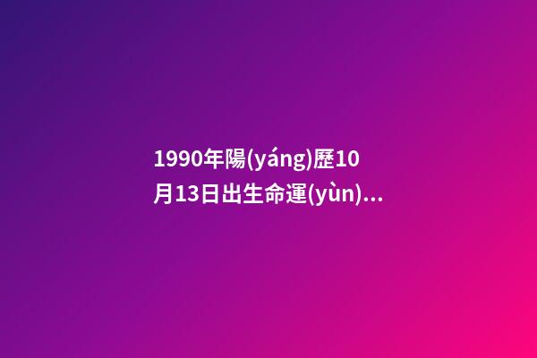 1990年陽(yáng)歷10月13日出生命運(yùn) (1990年10月13日出生的人)